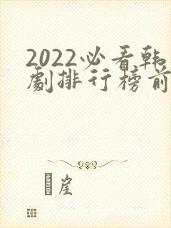2022必看韩剧排行榜前十名
