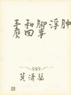 手和脚浮肿是怎么回事