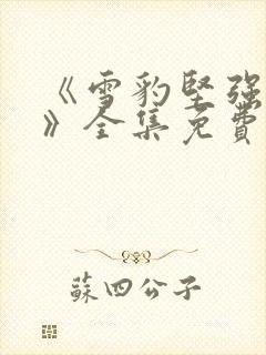 《雪豹坚强岁月》全集免费完整版