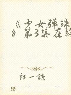 《少女弹珠汽水》第3集在线观看