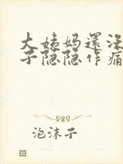 大姨妈还没来肚子隐隐作痛