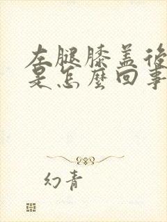 左腿膝盖后面疼是怎么回事