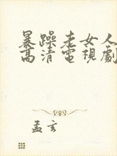 暴躁老女人免费高清电视剧播放