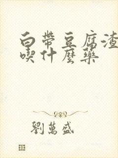 白带豆腐渣还痒吃什么药