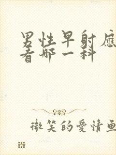 男性早射应该去看哪一科