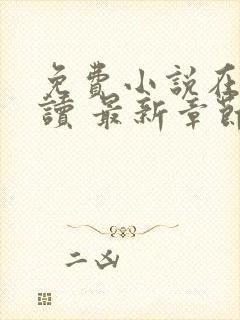 免费小说在线阅读 最新章节 无弹窗