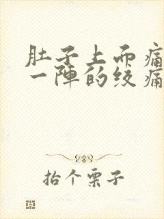 肚子上面痛一阵一阵的绞痛什么原因