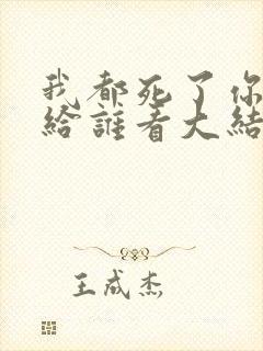 我都死了你深情给谁看大结局