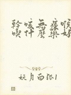 干咳无痰喉咙痒吃什么药好得快