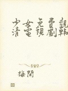 少女免费观看高清电视剧韩剧大全