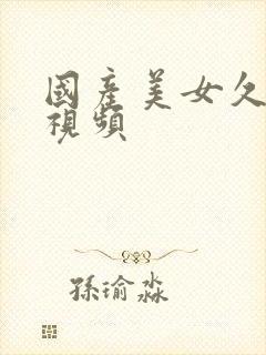 国产美女久久久视频