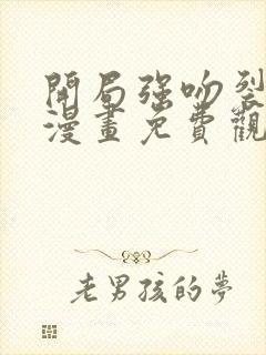 开局强吻裂口女漫画免费观看下拉式六漫画