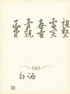 正青春电视剧免费观看完整版西瓜封面