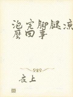 泡完脚腿凉是怎么回事