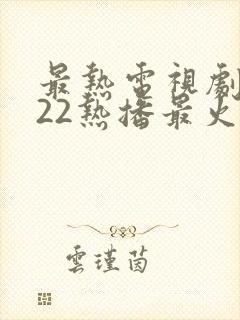 最热电视剧2022热播最火剧