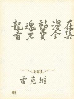 龙魂动漫在线观看免费全集高清版