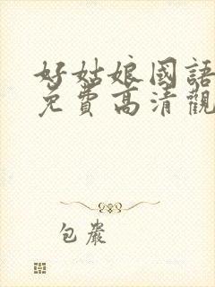 好姑娘国语西瓜免费高清观看完整版