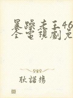 暴躁老王46集全电视剧免费观看