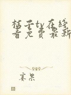 桔子tv在线观看免费最新电视剧桔子tv