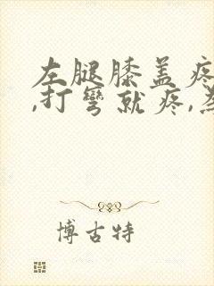 左腿膝盖疼痛,,打弯就疼,为什么