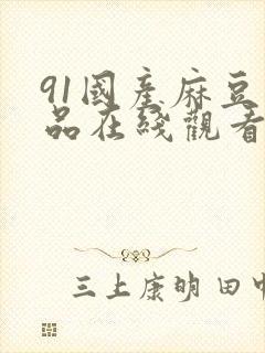 91国产麻豆精品在线观看