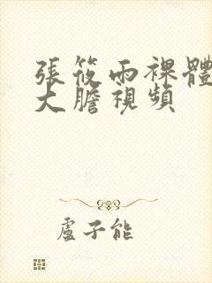 张筱雨裸体下部大胆视频