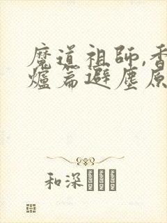 魔道祖师,香火炉篇避尘原文