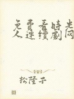 免费看时光代理人连续剧网站推荐