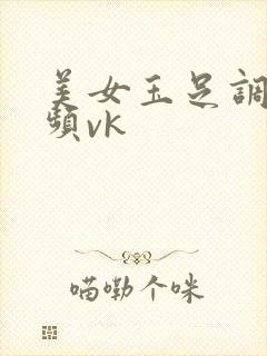 美女玉足调教视频vk