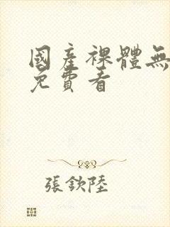 国产裸体无遮挡免费看