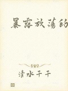 暴露放荡的娇妻