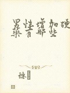 男性增加硬度的药有哪些