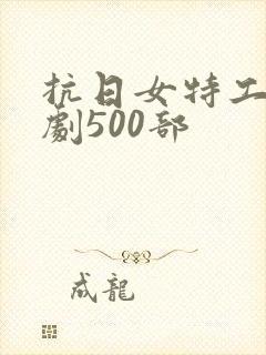 抗日女特工电视剧500部