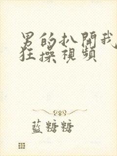 男的扒开我的腿狂操视频封面