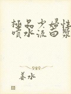 极品少妇性高潮喷水流白浆