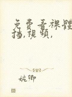 免费看裸体无遮挡,视频,