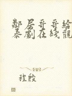 邻居哥哥给我爱泰剧在线观看高清完整泰剧