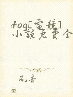 fog[电竞]小说免费全集