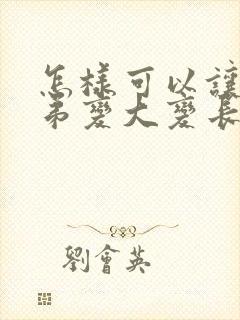 怎样可以让小弟弟变大变长