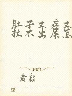 肚子又疼又胀还拉不出屎怎么回事