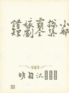 错嫁霸总小甜妻短剧全集哪里看