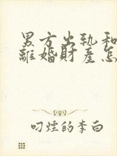 男方出轨和家暴离婚财产怎么判