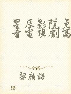 星辰影院免费观看电视剧高清西瓜