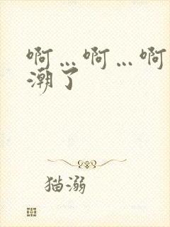 啊…啊…啊快高潮了