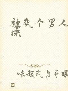 被几个男人一起操