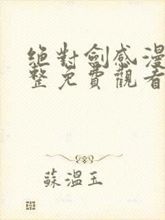 绝对剑感漫画完整免费观看下拉式