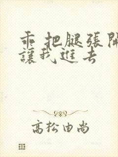 乖 把腿张开 让我进去