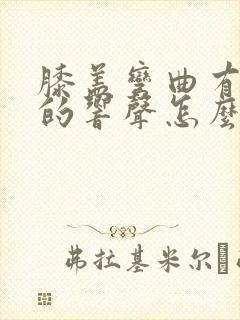 膝盖弯曲有沙沙的响声怎么办