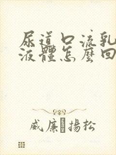 尿道口流乳白色液体怎么回事