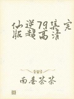仙逆79集完整版超高清封面